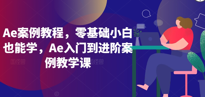 Ae案例教程，零基础小白也能学，Ae入门到进阶案例教学课-<a href=