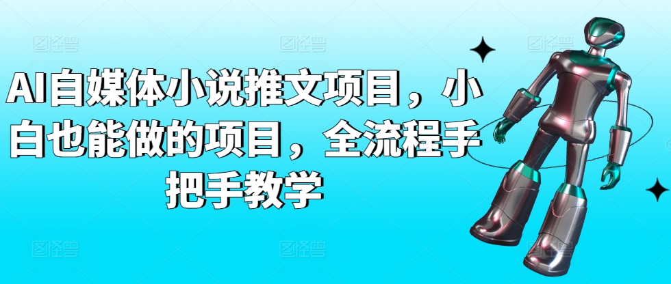 AI自媒体小说推文项目，小白也能做的项目，全流程手把手教学-<a href=