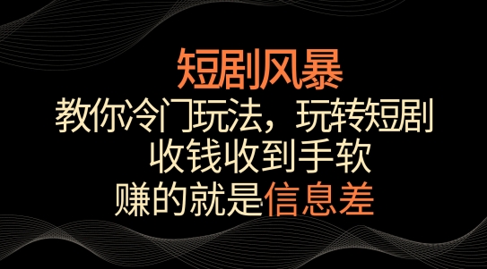 短剧风暴，教你冷门玩法，玩转短剧，收钱收到手软-<a href=