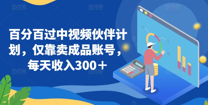 百分百过中视频伙伴计划，仅靠卖成品账号，每天收入300＋-<a href=