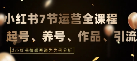 7节小红书运营实战全教程，结合最新情感赛道，打通小红书运营全流程-<a href=
