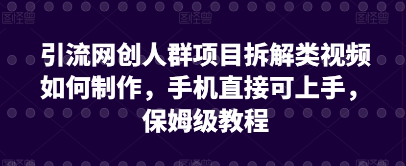 引流网创人群项目拆解类视频如何制作，手机直接可上手，保姆级教程-<a href=