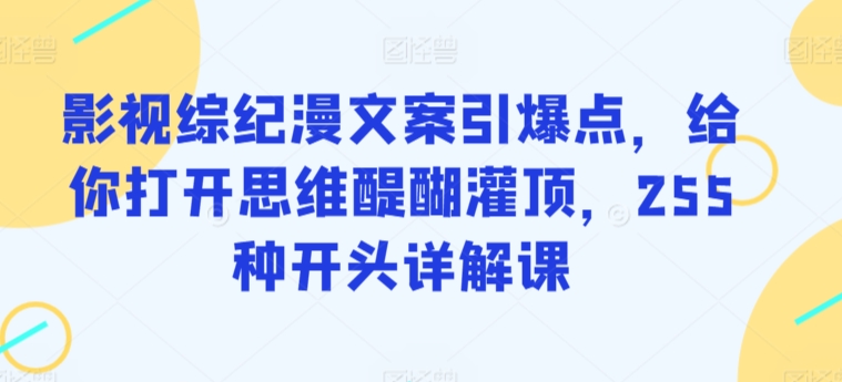 影视综纪漫文案引爆点，给你打开思维醍醐灌顶，255种开头详解课-<a href=
