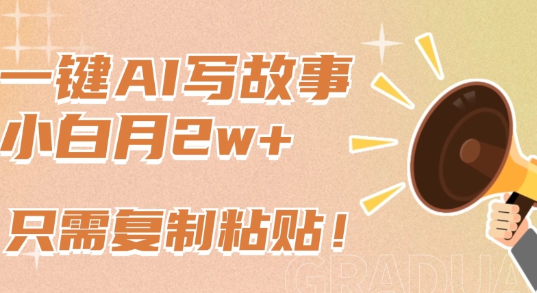 一键AI写故事，新赛道新玩法，只需复制粘贴，小白轻松月入2w+-<a href=