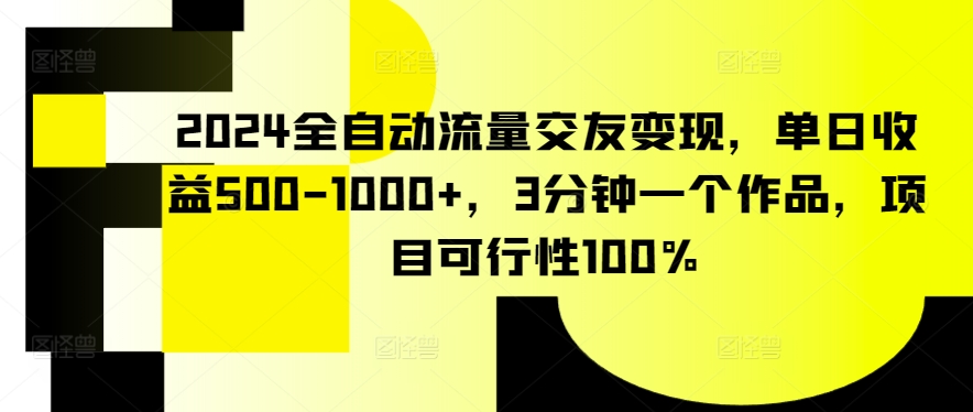 2024全自动流量交友变现，单日收益500-1000+，3分钟一个作品，项目可行性100%-<a href=