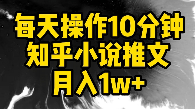 每天操作10分钟，知乎小说推文月入1w+-<a href=