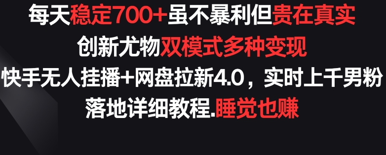 每天稳定700+，收益不高但贵在真实，创新尤物双模式多渠种变现，快手无人挂播+网盘拉新4.0-<a href=