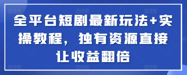 全平台短剧最新玩法+实操教程，独有资源直接让收益翻倍-<a href=