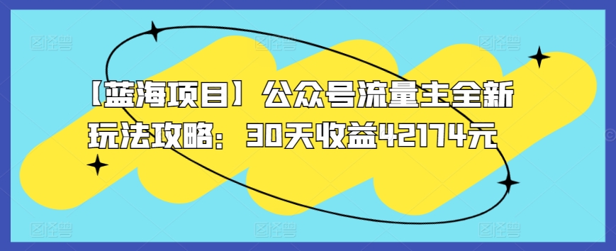 【蓝海项目】公众号流量主全新玩法攻略：30天收益42174元-<a href=