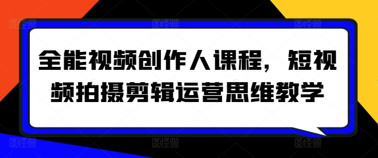 全能视频创作人课程，短视频拍摄剪辑运营思维教学-<a href=