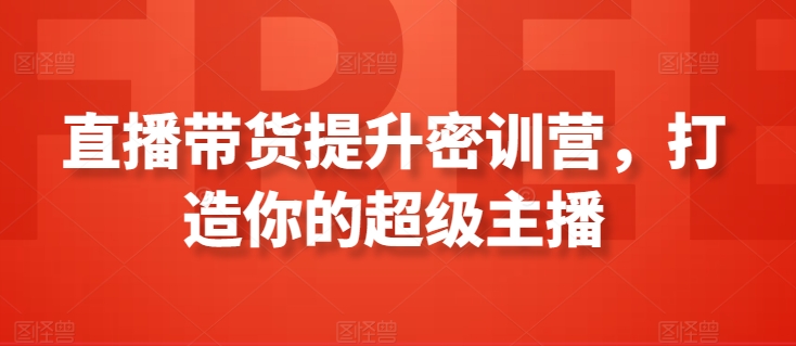 直播带货提升密训营，打造你的超级主播-<a href=