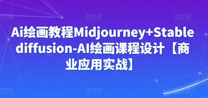 Ai绘画教程Midjourney+Stablediffusion-AI绘画课程设计【商业应用实战】-<a href=