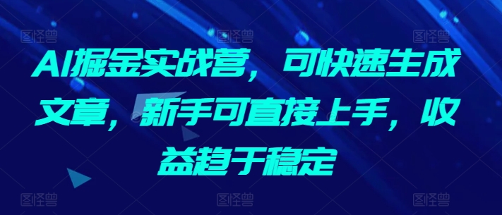 AI掘金实战营，可快速生成文章，新手可直接上手，收益趋于稳定-<a href=