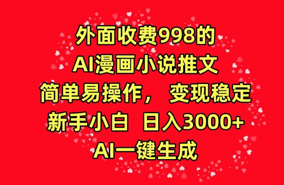外面收费998的AI漫画小说推文，简单易操作，变现稳定，新手小白日入3000+，AI一键生成-<a href=