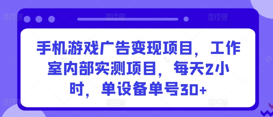 手机游戏广告变现项目，工作室内部实测项目，每天2小时，单设备单号30+-<a href=