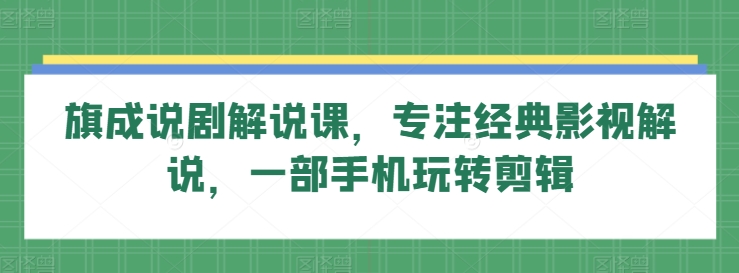 旗成说剧解说课，专注经典影视解说，一部手机玩转剪辑-<a href=