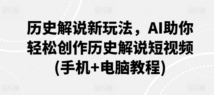历史解说新玩法，AI助你轻松创作历史解说短视频(手机+电脑教程)-<a href=