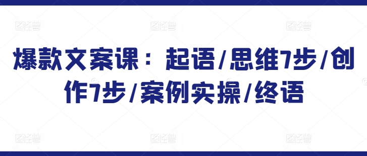 爆款文案课：起语/思维7步/创作7步/案例实操/终语-<a href=
