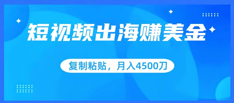 短视频出海赚美金，复制粘贴批量操作，小白轻松掌握，月入4500美刀-<a href=
