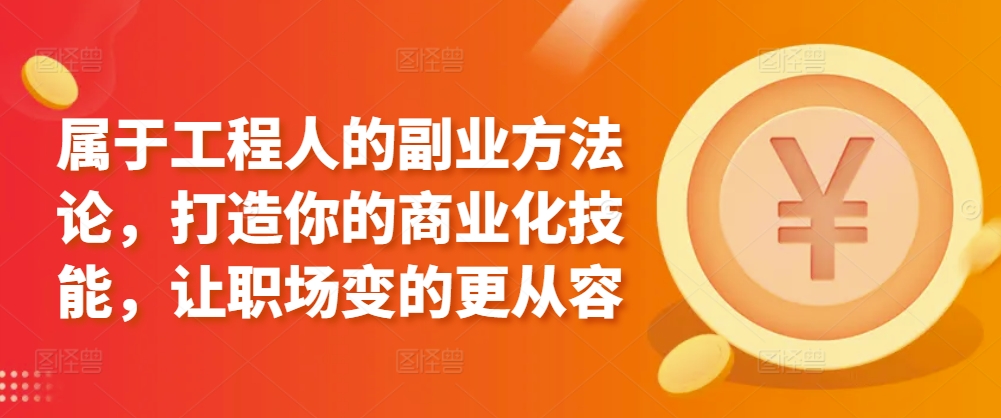 属于工程人的副业方法论，打造你的商业化技能，让职场变的更从容-<a href=