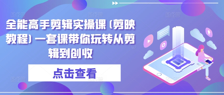 全能高手剪辑实操课(剪映教程)一套课带你玩转从剪辑到创收-<a href=