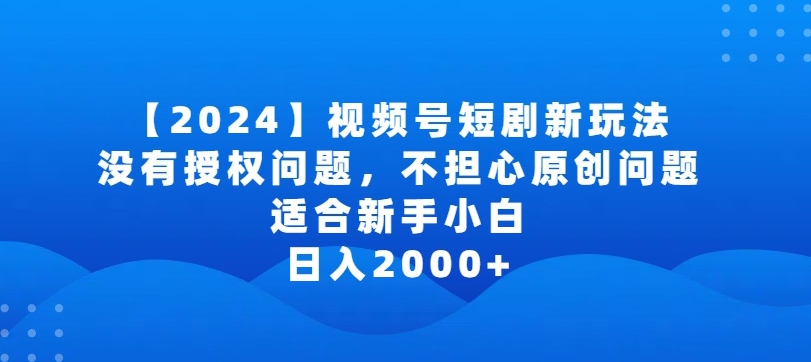2024视频号短剧玩法，没有授权问题，不担心原创问题，适合新手小白，日入2000+-<a href=