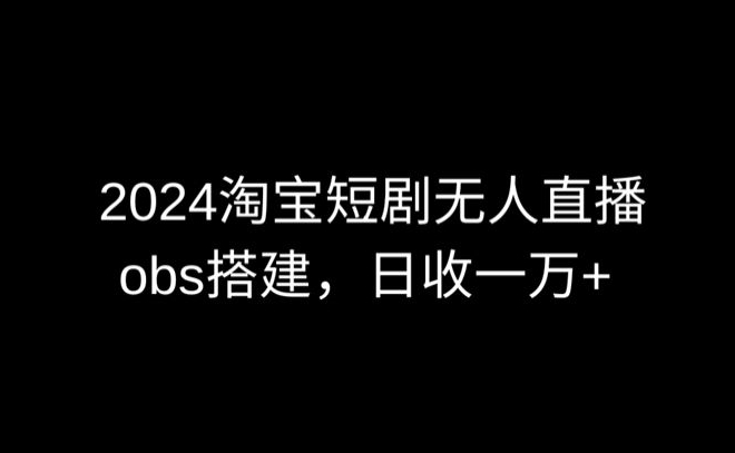 2024最新淘宝短剧无人直播，obs多窗口搭建，日收6000+-<a href=
