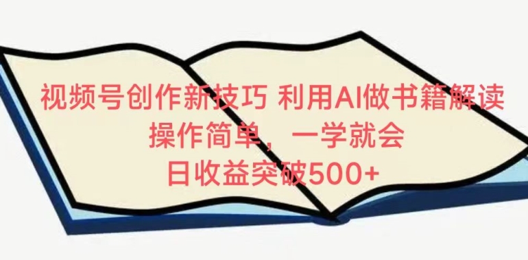 视频号创作新技巧，利用AI做书籍解读，操作简单，一学就会 日收益突破500+-<a href=