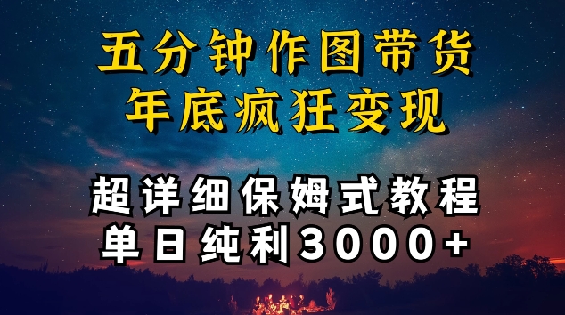 五分钟作图带货疯狂变现，超详细保姆式教程单日纯利3000+-<a href=