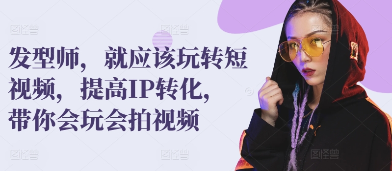 发型师，就应该玩转短视频，提高IP转化，带你会玩会拍视频-<a href=