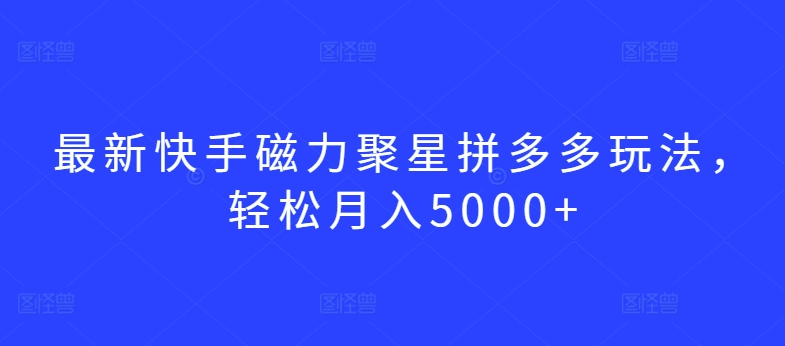 最新快手磁力聚星拼多多玩法，轻松月入5000+-<a href=