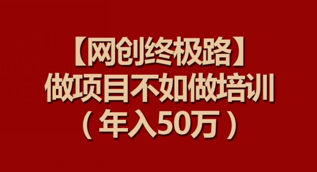 【网创终极路】做项目不如做项目培训，年入50万-<a href=