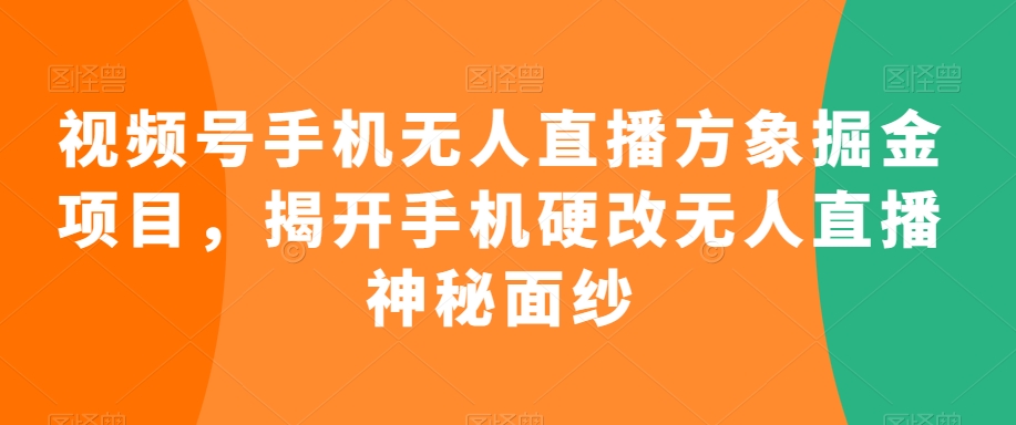 视频号手机无人直播方象掘金项目，揭开手机硬改无人直播神秘面纱-<a href=