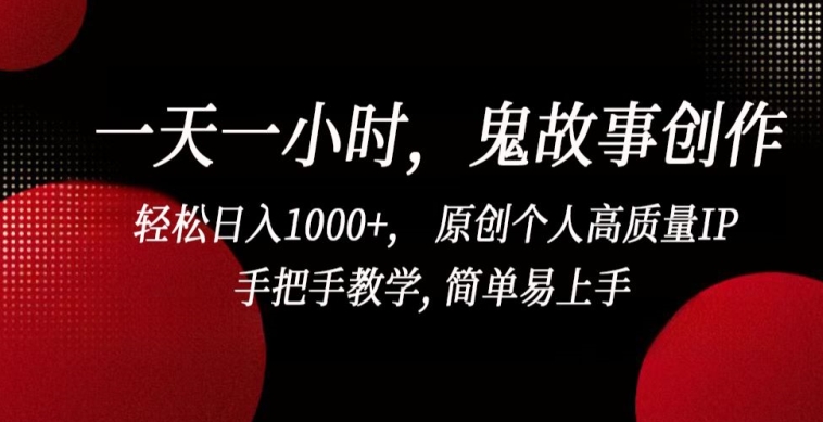 一天一小时，鬼故事创作， 轻松日入1000+， 原创个人高质量IP，手把手教学, 简单易上手-<a href=