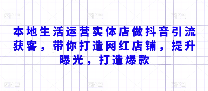 本地生活运营实体店做抖音引流获客，带你打造网红店铺，提升曝光，打造爆款-<a href=