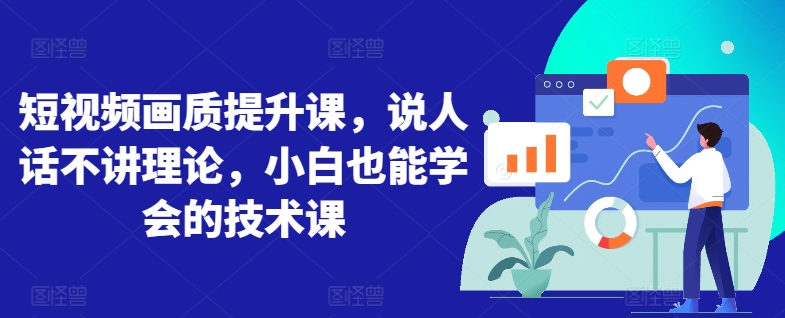 短视频画质提升课，说人话不讲理论，小白也能学会的技术课-<a href=