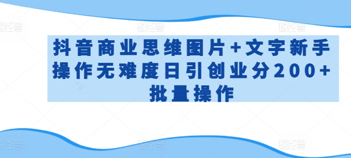 抖音商业思维图片+文字新手操作无难度日引创业分200+批量操作-<a href=