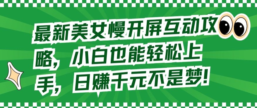 最新美女慢开屏互动攻略，小白也能轻松上手，日赚千元不是梦-<a href=