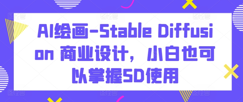 AI绘画-Stable Diffusion 商业设计，小白也可以掌握SD使用-<a href=