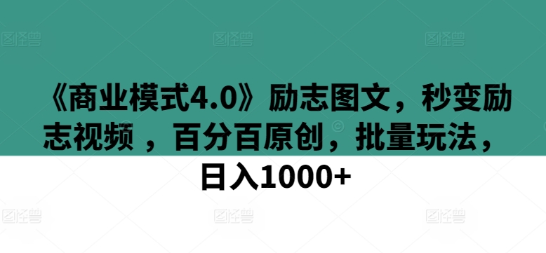 《商业模式4.0》励志图文，秒变励志视频 ，百分百原创，批量玩法，日入1000+-<a href=