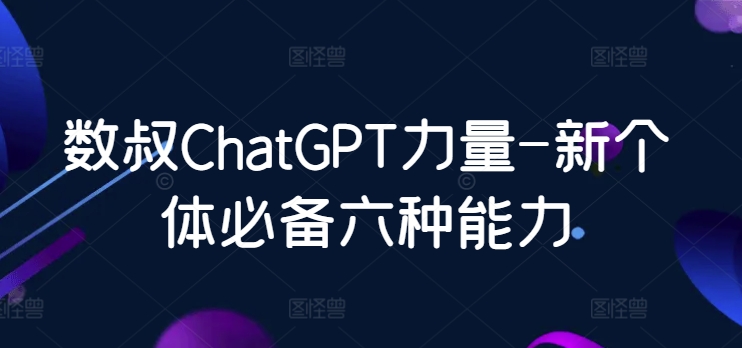 数叔ChatGPT力量-新个体必备六种能力-<a href=