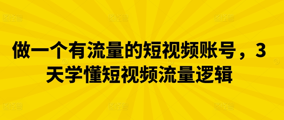 做一个有流量的短视频账号，3天学懂短视频流量逻辑-<a href=