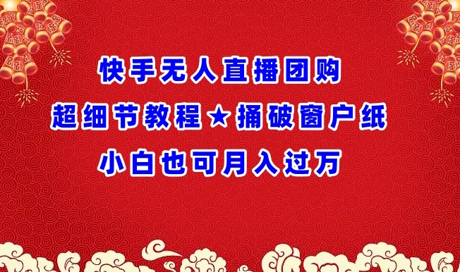 快手无人直播团购超细节教程★捅破窗户纸小白也可月人过万-<a href=