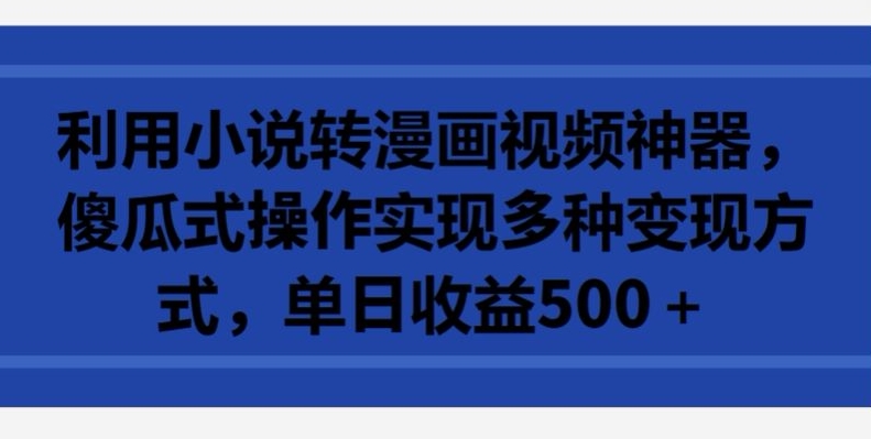 利用小说转漫画视频神器，傻瓜式操作实现多种变现方式，单日收益500+-<a href=
