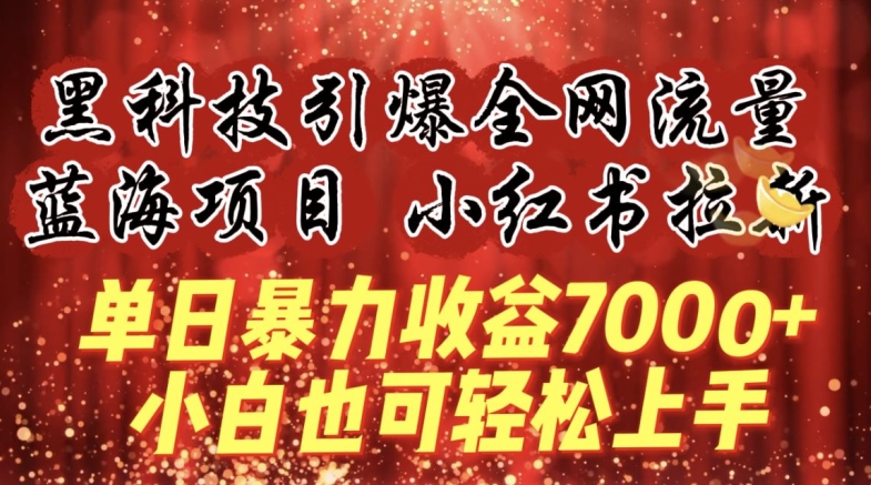 蓝海项目!黑科技引爆全网流量小红书拉新，单日暴力收益7000+，小白也能轻松上手-<a href=