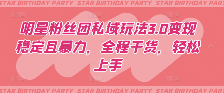 明星粉丝团私域玩法3.0变现稳定且暴力，全程干货，轻松上手-<a href=