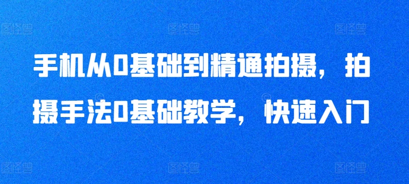手机从0基础到精通拍摄，拍摄手法0基础教学，快速入门-<a href=