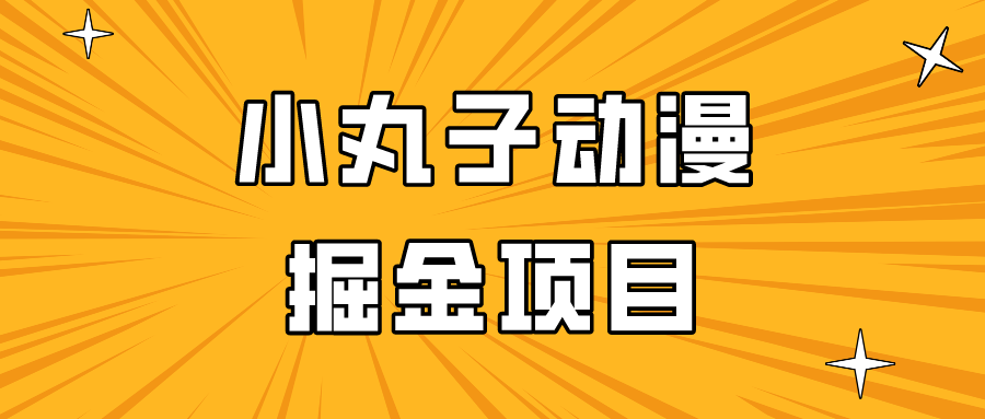日入300的小丸子动漫掘金项目，简单好上手，适合所有朋友操作！-<a href=