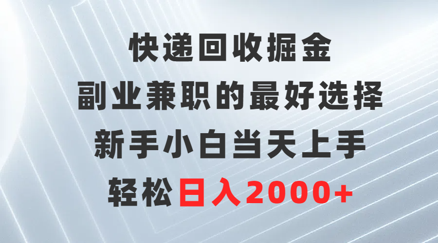 （9546期）快递回收掘金，副业兼职的最好选择，新手小白当天上手，轻松日入2000+-<a href=