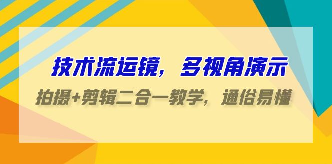 （9545期）技术流-运镜，多视角演示，拍摄+剪辑二合一教学，通俗易懂（70节课）-<a href=